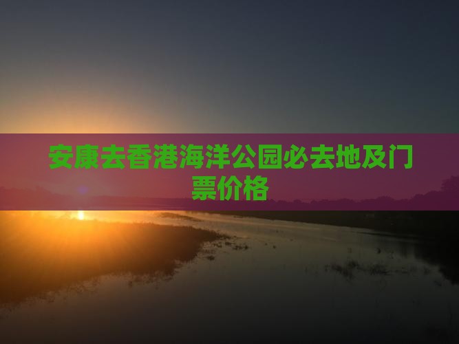 安康去香港海洋公园必去地及门票价格