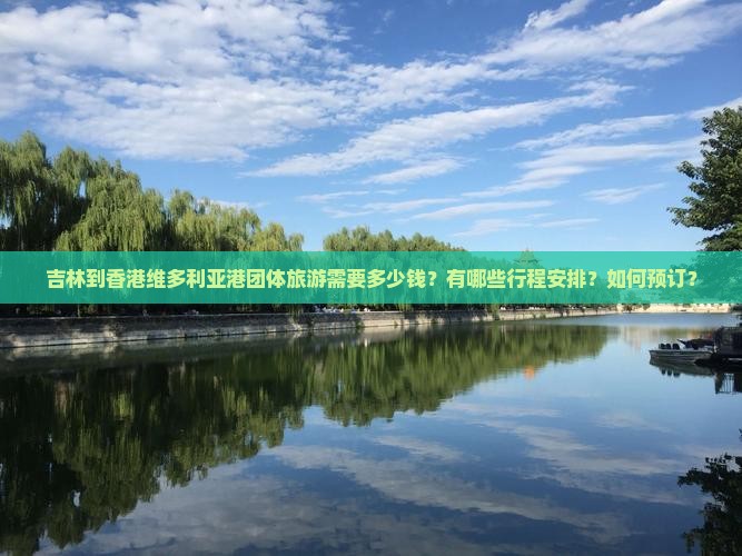 吉林到香港维多利亚港团体旅游需要多少钱？有哪些行程安排？如何预订？