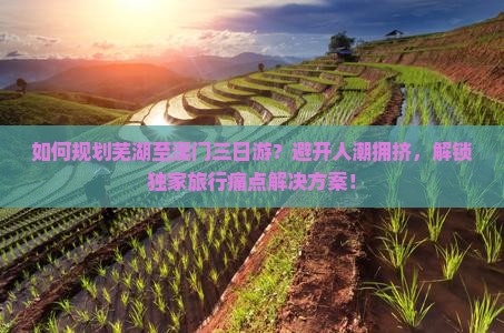 如何规划芜湖至澳门三日游？避开人潮拥挤，解锁独家旅行痛点解决方案！