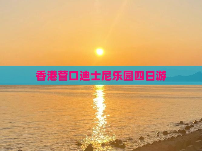 香港营口迪士尼乐园四日游