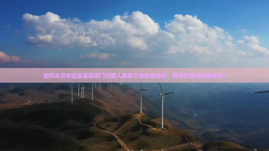 如何从汉中出发实现澳门巴黎人埃菲尔铁塔自由行，解决交通与住宿痛点？