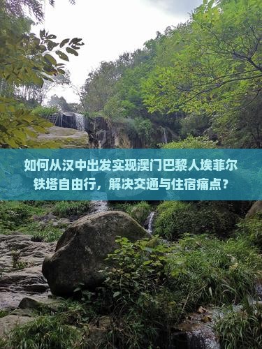 如何从汉中出发实现澳门巴黎人埃菲尔铁塔自由行，解决交通与住宿痛点？