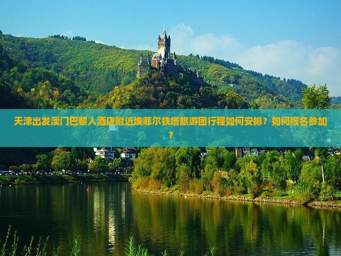 天津出发澳门巴黎人酒店附近埃菲尔铁塔旅游团行程如何安排？如何报名参加？