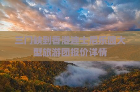 三门峡到香港迪士尼乐园大型旅游团报价详情
