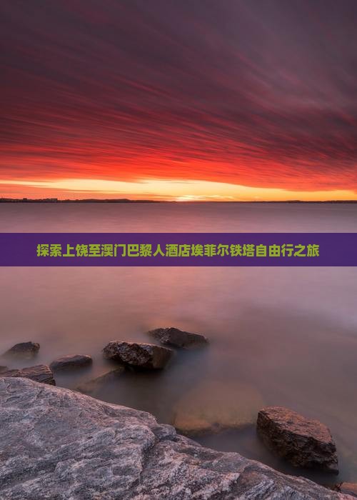 探索上饶至澳门巴黎人酒店埃菲尔铁塔自由行之旅