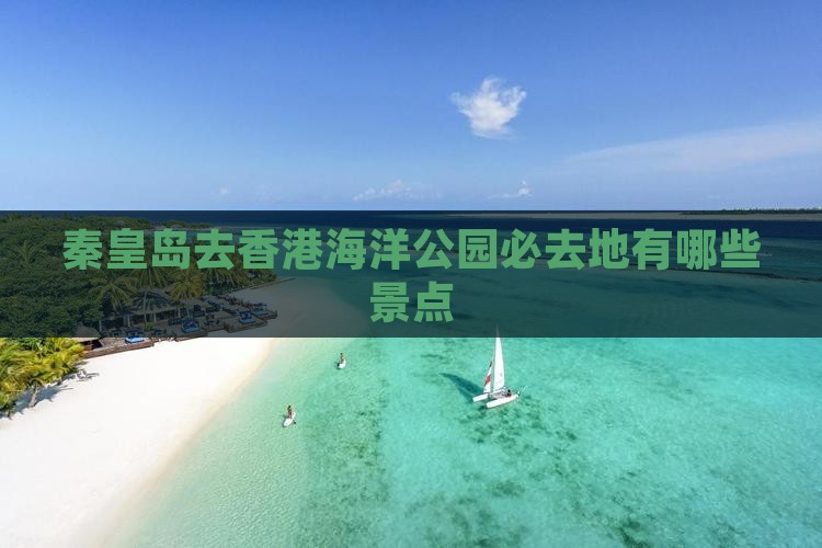 秦皇岛去香港海洋公园必去地有哪些景点