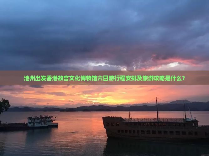 池州出发香港故宫文化博物馆六日游行程安排及旅游攻略是什么？