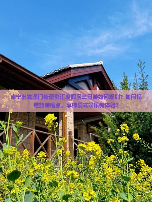 南宁出发澳门新濠影汇度假区三日游如何规划？如何规避旅游痛点，享柿浸式娱乐新体验？