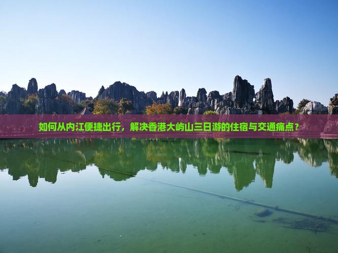 如何从内江便捷出行，解决香港大屿山三日游的住宿与交通痛点？