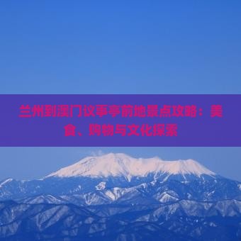 兰州到澳门议事亭前地景点攻略：美食、购物与文化探索