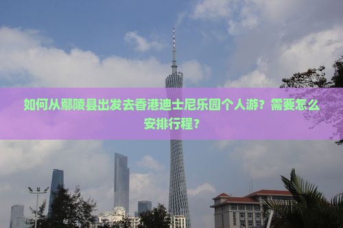 如何从鄢陵县出发去香港迪士尼乐园个人游？需要怎么安排行程？