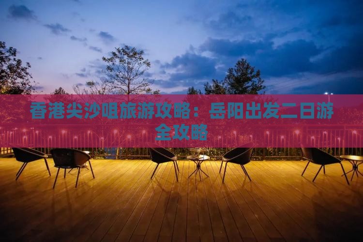香港尖沙咀旅游攻略：岳阳出发二日游全攻略
