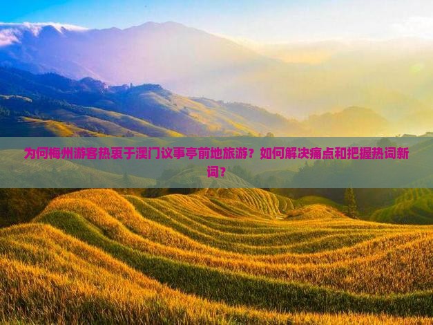 为何梅州游客热衷于澳门议事亭前地旅游？如何解决痛点和把握热词新词？