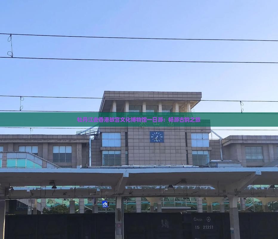 牡丹江去香港故宫文化博物馆一日游：畅游古韵之旅