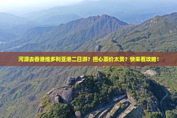 河源去香港维多利亚港二日游？担心票价太贵？快来看攻略！