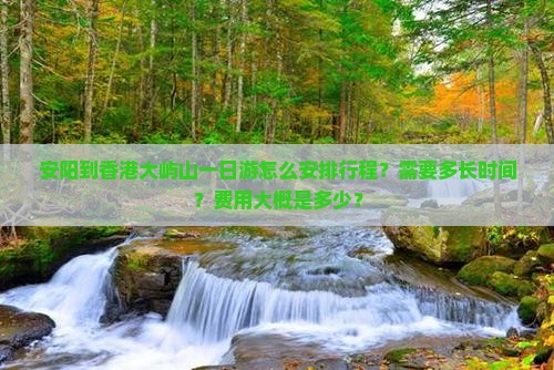 安阳到香港大屿山一日游怎么安排行程？需要多长时间？费用大概是多少？