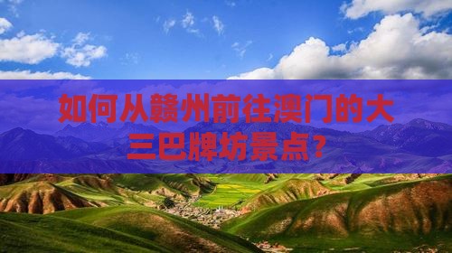 如何从赣州前往澳门的大三巴牌坊景点？