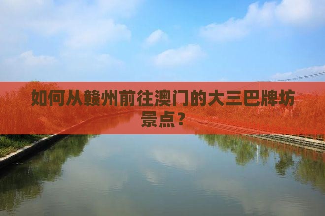 如何从赣州前往澳门的大三巴牌坊景点？