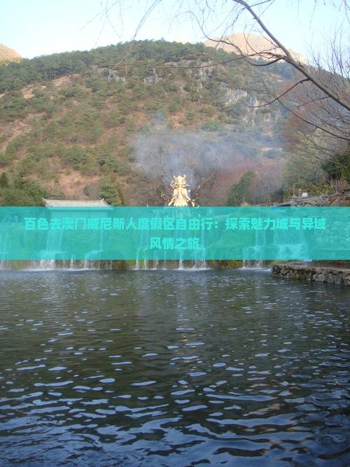 百色去澳门威尼斯人度假区自由行:探索魅力城与异域风情之旅 百色去澳门威尼斯人度假区自由行:探索魅力城与异域风情之旅