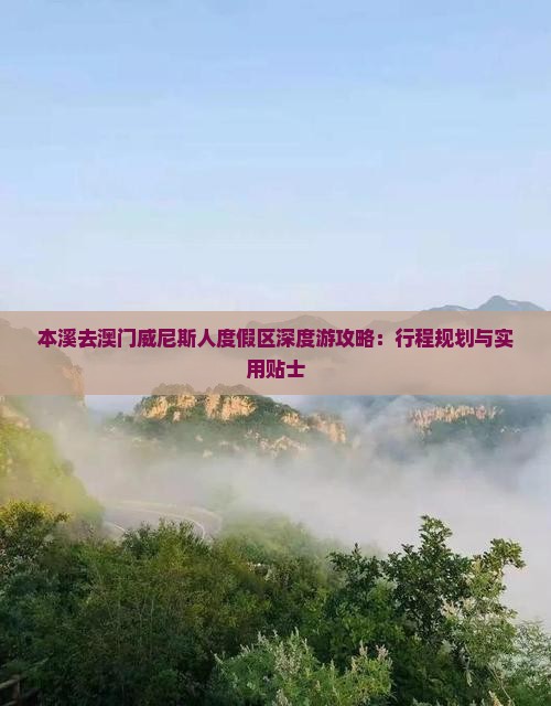 本溪去澳门威尼斯人度假区深度游攻略：行程规划与实用贴士
