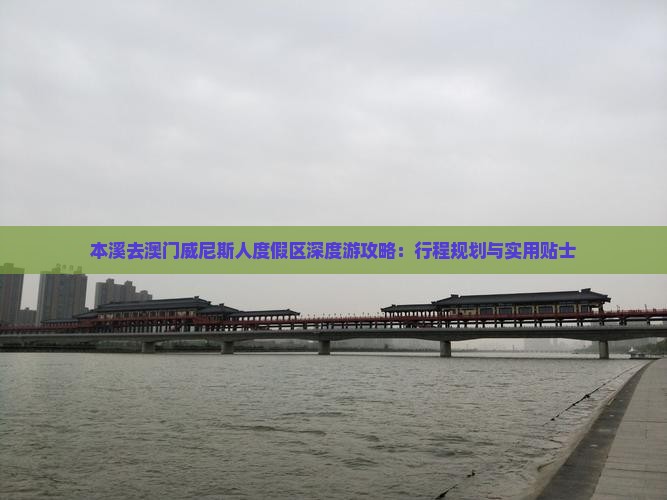 本溪去澳门威尼斯人度假区深度游攻略：行程规划与实用贴士