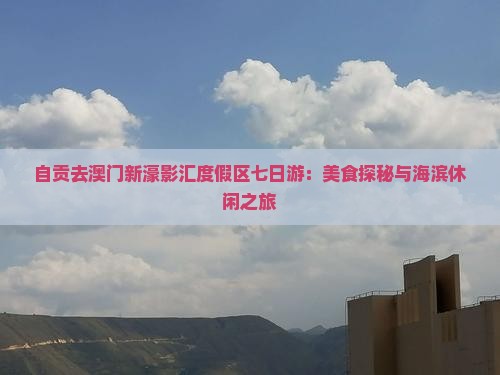 自贡去澳门新濠影汇度假区七日游：美食探秘与海滨休闲之旅