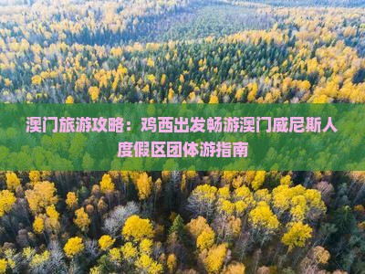 澳门旅游攻略：鸡西出发畅游澳门威尼斯人度假区团体游指南