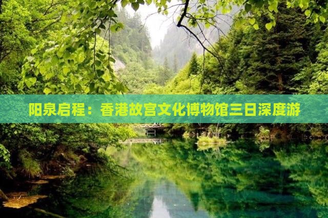阳泉启程：香港故宫文化博物馆三日深度游