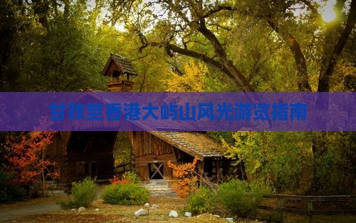 甘孜至香港大屿山风光游览指南