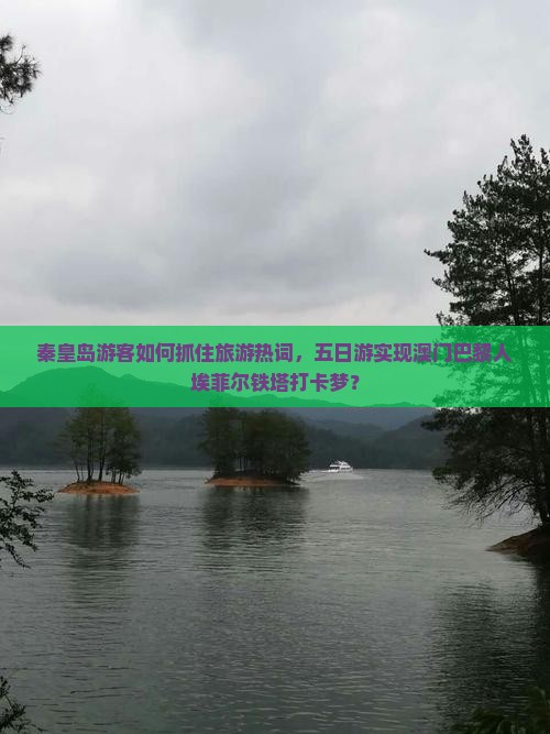 秦皇岛游客如何抓住旅游热词，五日游实现澳门巴黎人埃菲尔铁塔打卡梦？
