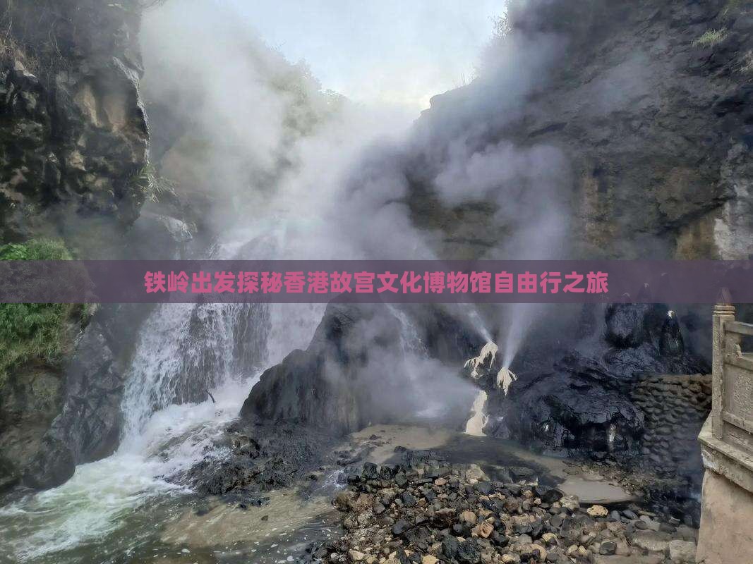 铁岭出发探秘香港故宫文化博物馆自由行之旅