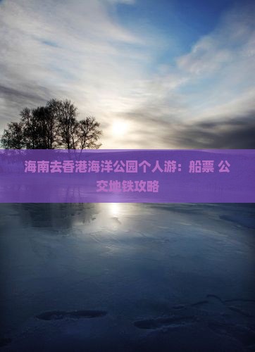 海南去香港海洋公园个人游：船票+公交地铁攻略
