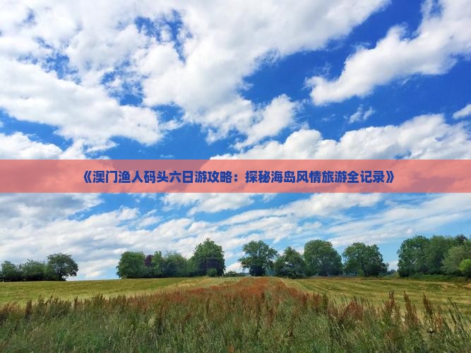 《澳门渔人码头六日游攻略：探秘海岛风情旅游全记录》