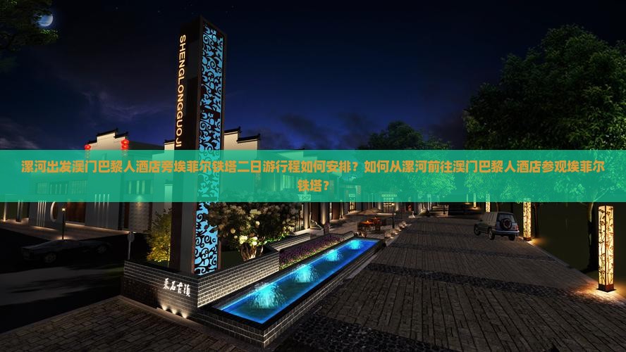 漯河出发澳门巴黎人酒店旁埃菲尔铁塔二日游行程如何安排？如何从漯河前往澳门巴黎人酒店参观埃菲尔铁塔？