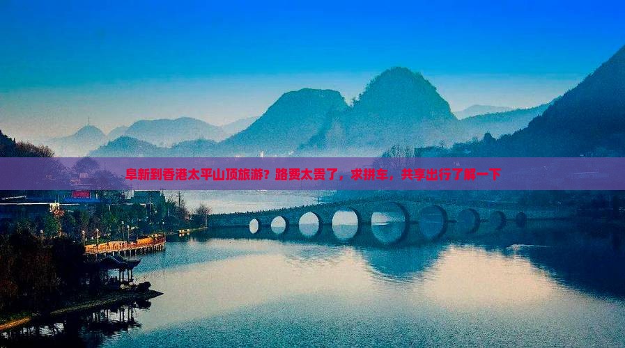 阜新到香港太平山顶旅游？路费太贵了，求拼车，共享出行了解一下
