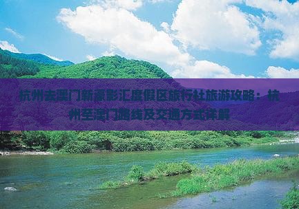 杭州去澳门新濠影汇度假区旅行社旅游攻略：杭州至澳门路线及交通方式详解