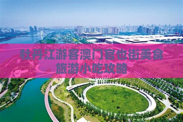 牡丹江游客澳门官也街美食旅游小吃攻略