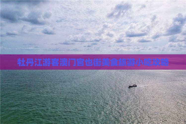 牡丹江游客澳门官也街美食旅游小吃攻略