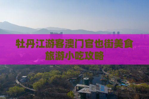 牡丹江游客澳门官也街美食旅游小吃攻略