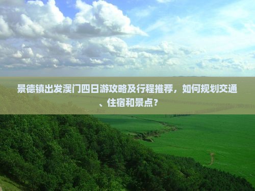景德镇出发澳门四日游攻略及行程推荐，如何规划交通、住宿和景点？