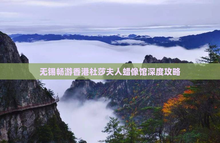 无锡畅游香港杜莎夫人蜡像馆深度攻略