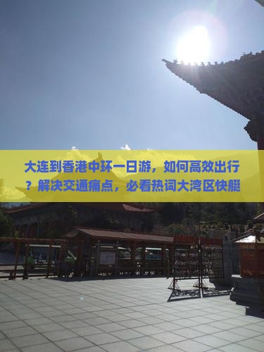 大连到香港中环一日游，如何高效出行？解决交通痛点，必看热词大湾区快艇！