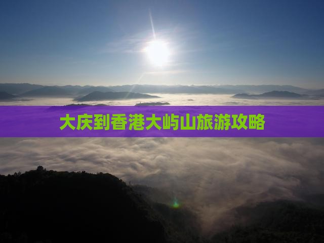 大庆到香港大屿山旅游攻略