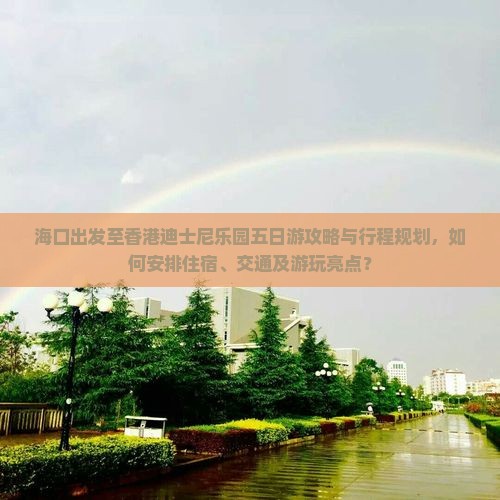 海口出发至香港迪士尼乐园五日游攻略与行程规划，如何安排住宿、交通及游玩亮点？