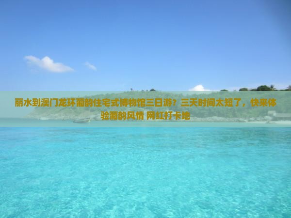 丽水到澳门龙环葡韵住宅式博物馆三日游？三天时间太短了，快来体验葡韵风情+网红打卡地