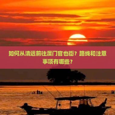 如何从清远前往澳门官也街？路线和注意事项有哪些？
