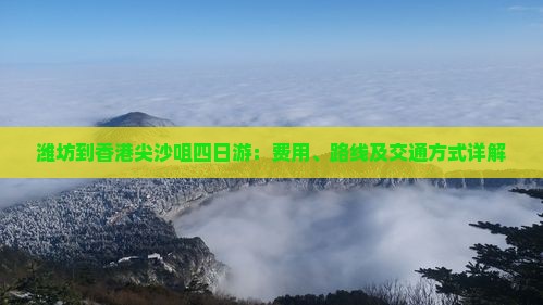 潍坊到香港尖沙咀四日游：费用、路线及交通方式详解