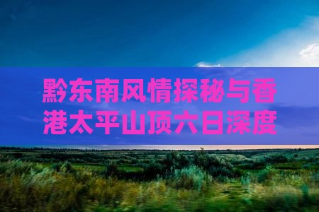 黔东南风情探秘与香港太平山顶六日深度游