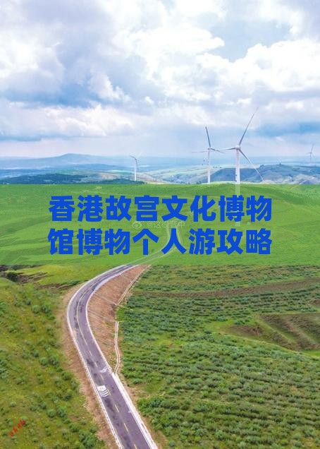 香港故宫文化博物馆博物个人游攻略