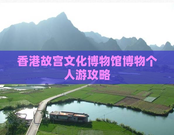 香港故宫文化博物馆博物个人游攻略